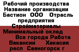 Рабочий производства › Название организации ­ Бастион, ООО › Отрасль предприятия ­ Стройматериалы › Минимальный оклад ­ 20 000 - Все города Работа » Вакансии   . Хакасия респ.,Саяногорск г.